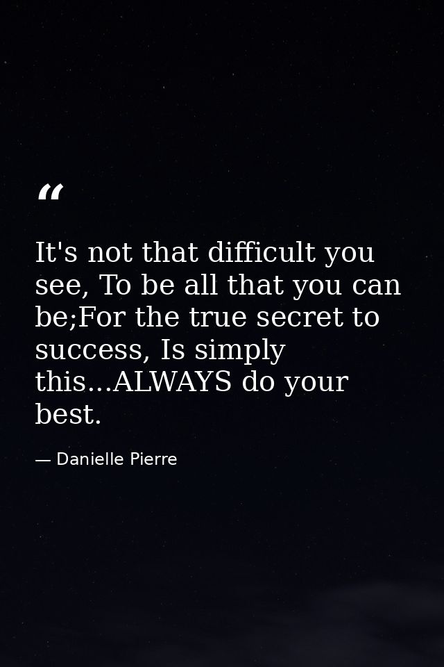 It's not that difficult you see, To be all that you can be;For the true secret to success, Is simply this...ALWAYS do yo — Danielle Pierre