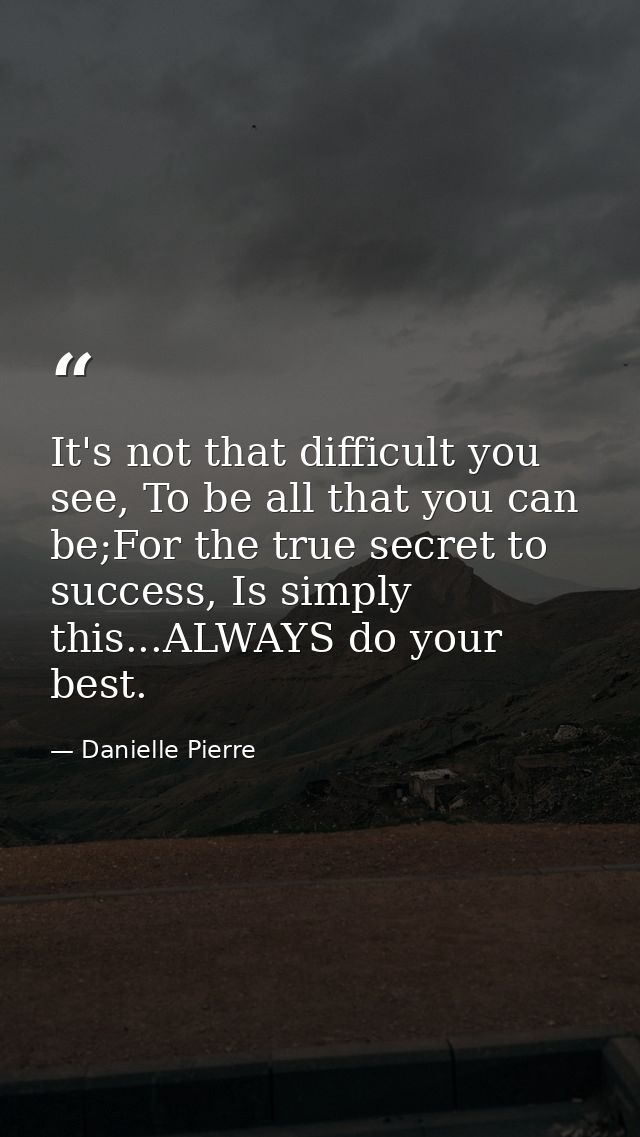 It's not that difficult you see, To be all that you can be;For the true secret to success, Is simply this...ALWAYS do yo — Danielle Pierre