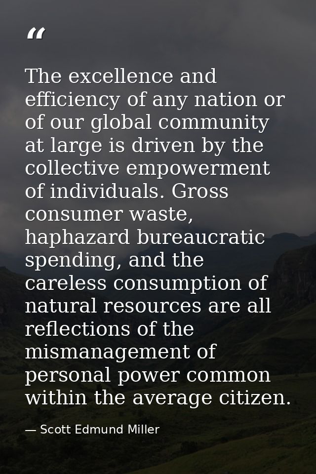 The excellence and efficiency of any nation or of our global community at large is driven by the collective empowerment  — Scott Edmund Miller