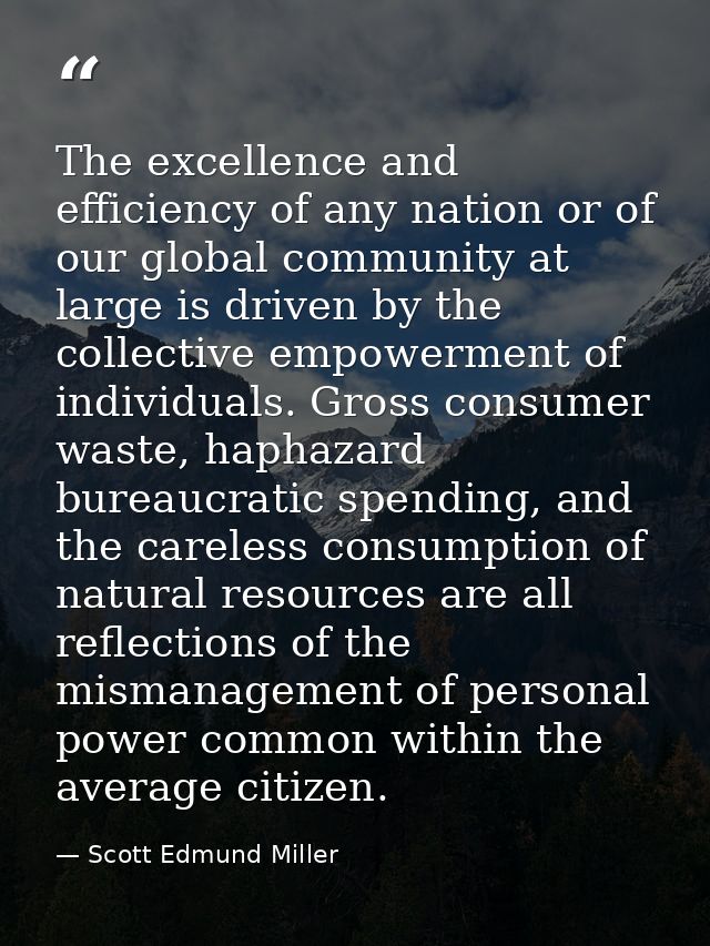 The excellence and efficiency of any nation or of our global community at large is driven by the collective empowerment  — Scott Edmund Miller