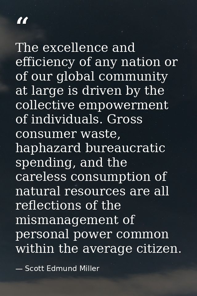 The excellence and efficiency of any nation or of our global community at large is driven by the collective empowerment  — Scott Edmund Miller