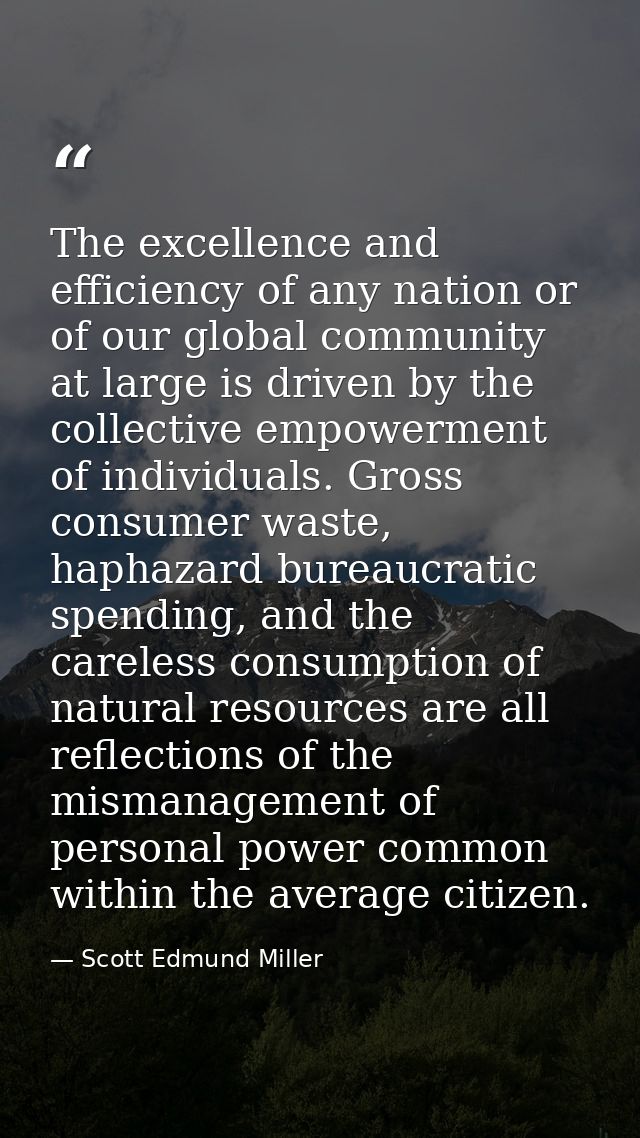 The excellence and efficiency of any nation or of our global community at large is driven by the collective empowerment  — Scott Edmund Miller
