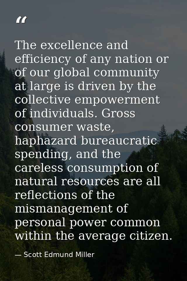 The excellence and efficiency of any nation or of our global community at large is driven by the collective empowerment  — Scott Edmund Miller