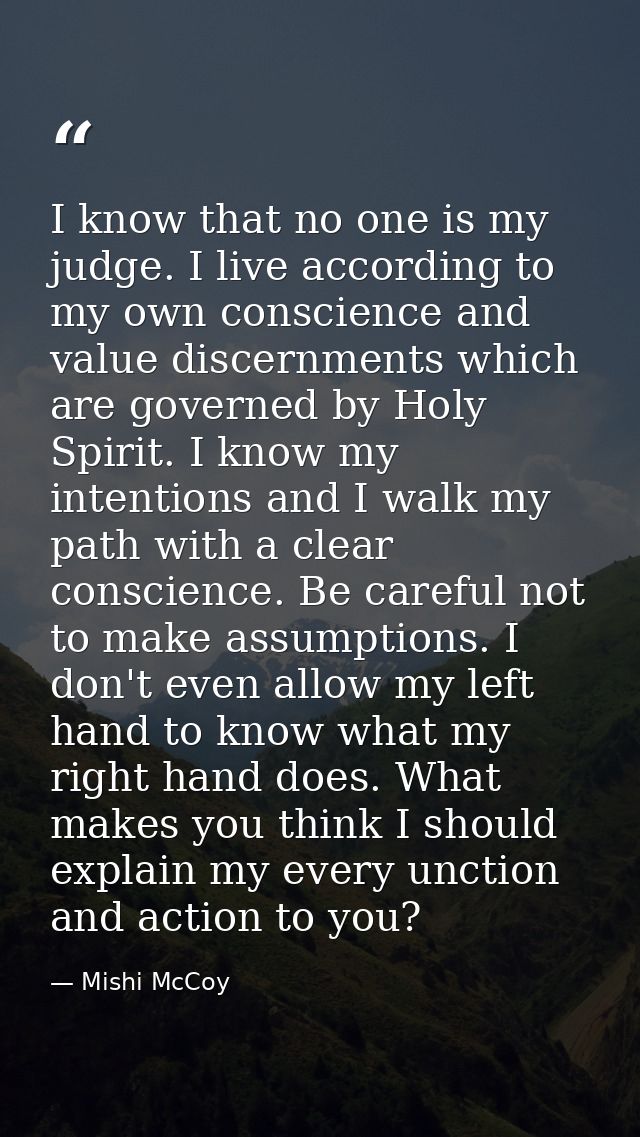 I know that no one is my judge. I live according to my own conscience and value discernments which are governed by Holy  — Mishi McCoy