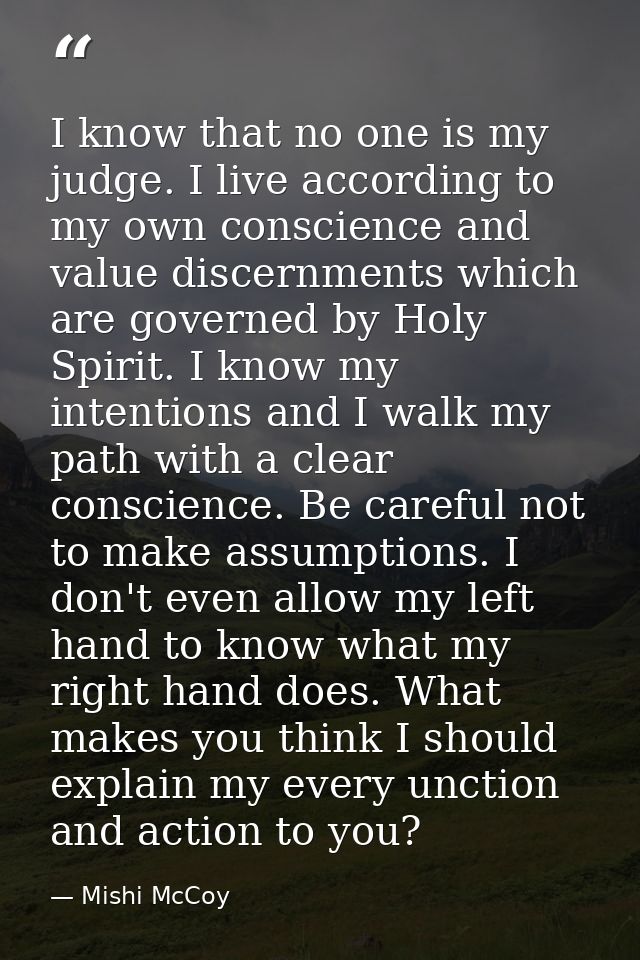 I know that no one is my judge. I live according to my own conscience and value discernments which are governed by Holy  — Mishi McCoy