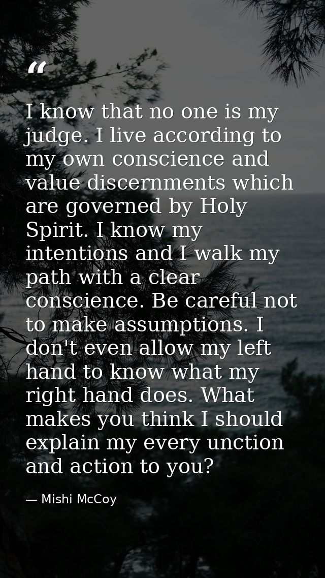 I know that no one is my judge. I live according to my own conscience and value discernments which are governed by Holy  — Mishi McCoy