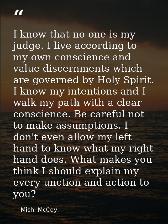 I know that no one is my judge. I live according to my own conscience and value discernments which are governed by Holy  — Mishi McCoy