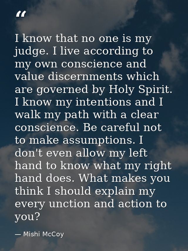 I know that no one is my judge. I live according to my own conscience and value discernments which are governed by Holy  — Mishi McCoy