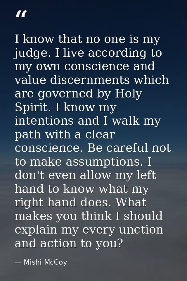 I know that no one is my judge. I live according to my own conscience and value discernments which are governed by Holy  — Mishi McCoy