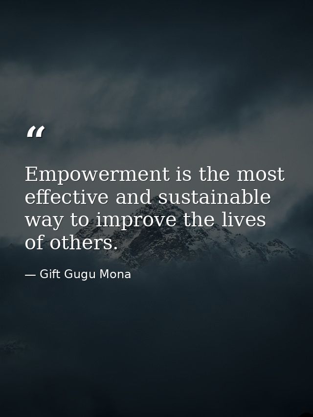 Empowerment is the most effective and sustainable way to improve the lives of others. — Gift Gugu Mona