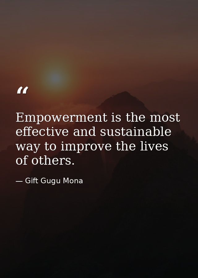 Empowerment is the most effective and sustainable way to improve the lives of others. — Gift Gugu Mona