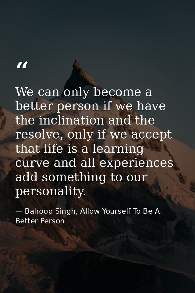 We can only become a better person if we have the inclination and the resolve, only if we accept that life is a learning — Balroop Singh, Allow Yourself To Be A Better Person