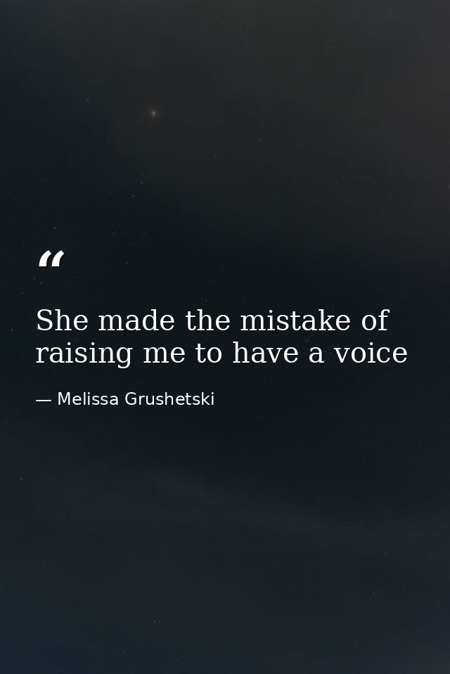 She made the mistake of raising me to have a voice — Melissa Grushetski