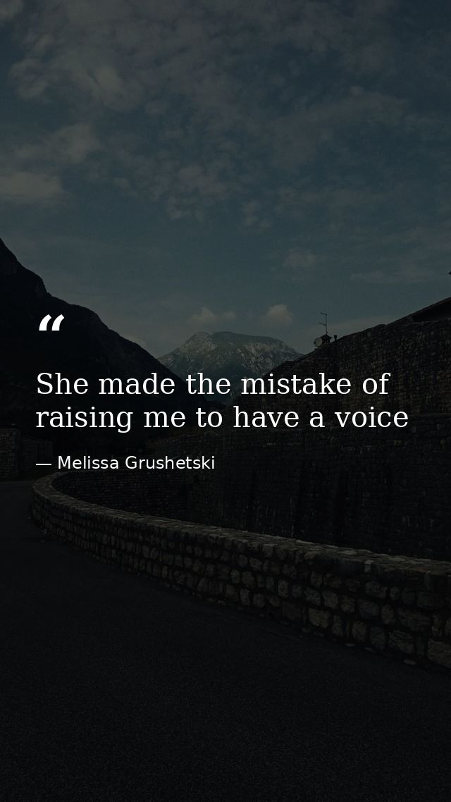 She made the mistake of raising me to have a voice — Melissa Grushetski