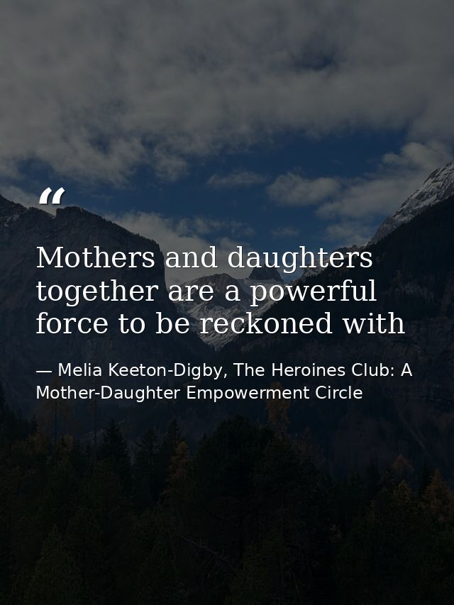 Mothers and daughters together are a powerful force to be reckoned with — Melia Keeton-Digby, The Heroines Club: A Mother-Daughter Empowerment Circle