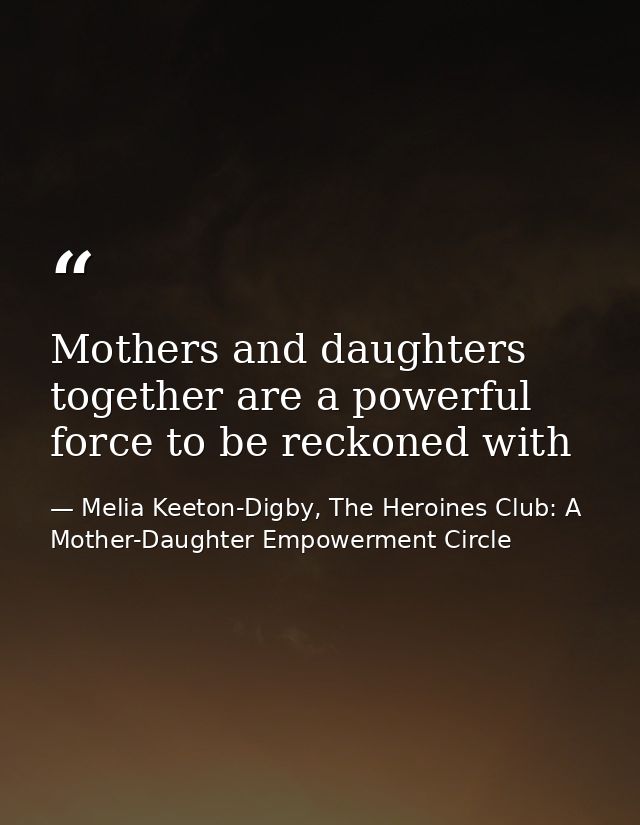 Mothers and daughters together are a powerful force to be reckoned with — Melia Keeton-Digby, The Heroines Club: A Mother-Daughter Empowerment Circle