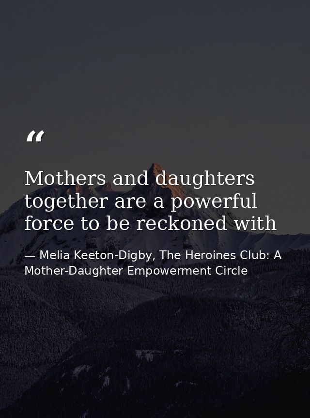Mothers and daughters together are a powerful force to be reckoned with — Melia Keeton-Digby, The Heroines Club: A Mother-Daughter Empowerment Circle