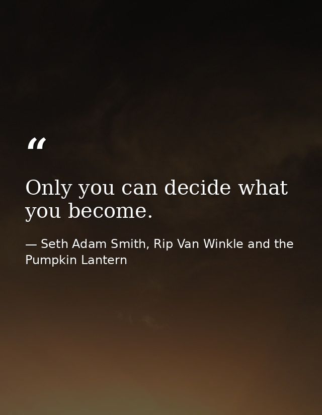 Only you can decide what you become. — Seth Adam Smith, Rip Van Winkle and the Pumpkin Lantern