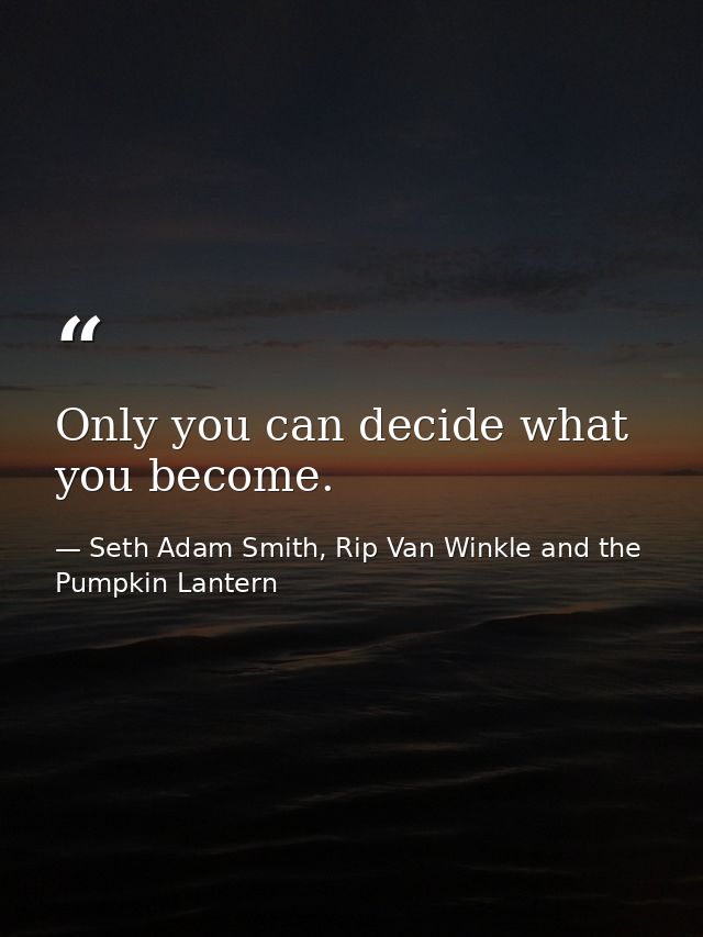 Only you can decide what you become. — Seth Adam Smith, Rip Van Winkle and the Pumpkin Lantern