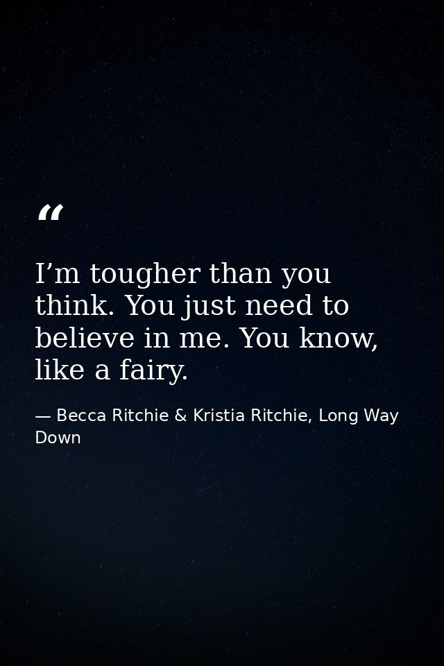 I’m tougher than you think. You just need to believe in me. You know, like a fairy. — Becca Ritchie & Kristia Ritchie, Long Way Down