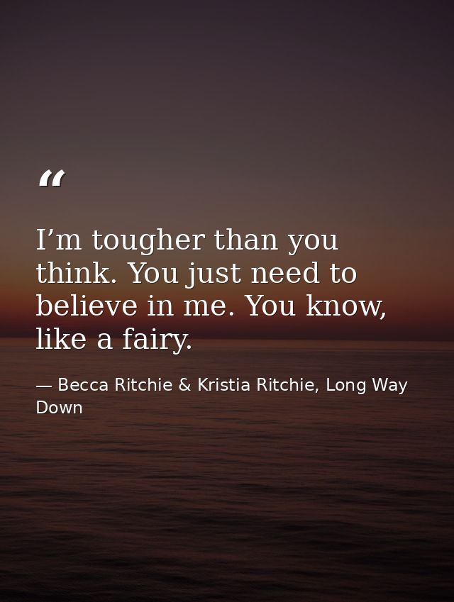 I’m tougher than you think. You just need to believe in me. You know, like a fairy. — Becca Ritchie & Kristia Ritchie, Long Way Down