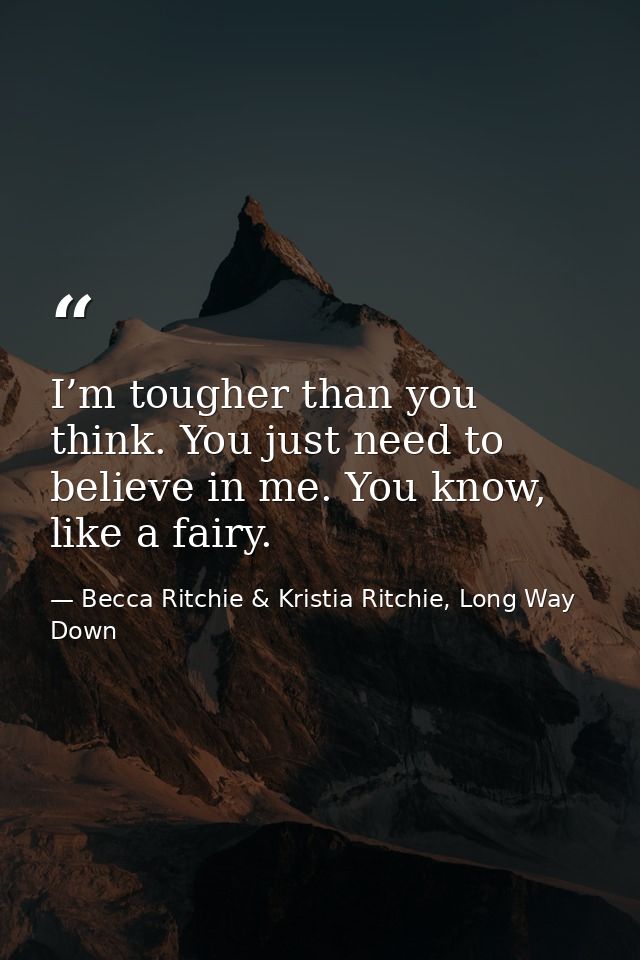 I’m tougher than you think. You just need to believe in me. You know, like a fairy. — Becca Ritchie & Kristia Ritchie, Long Way Down