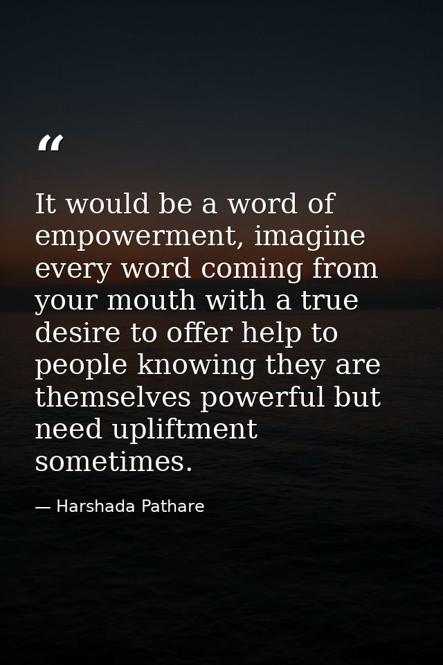 It would be a word of empowerment, imagine every word coming from your mouth with a true desire to offer help to people  — Harshada Pathare