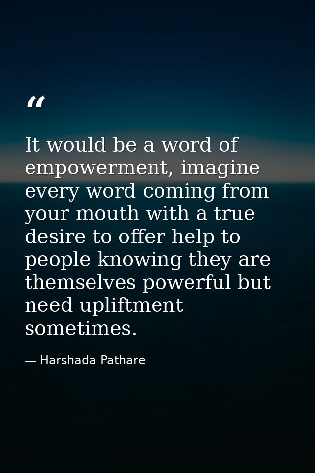 It would be a word of empowerment, imagine every word coming from your mouth with a true desire to offer help to people  — Harshada Pathare