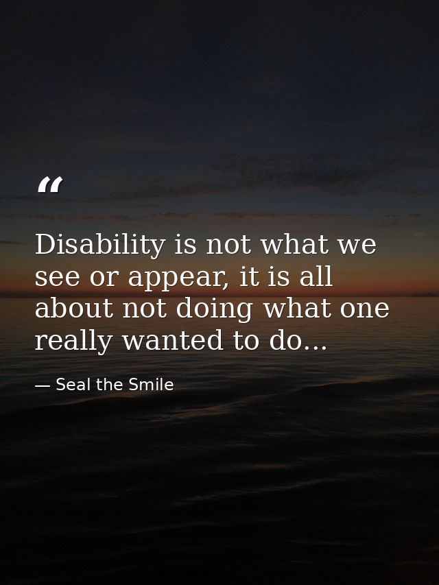 Disability is not what we see or appear, it is all about not doing what one really wanted to do... — Seal the Smile