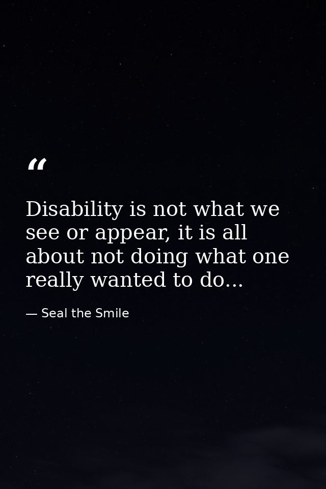 Disability is not what we see or appear, it is all about not doing what one really wanted to do... — Seal the Smile