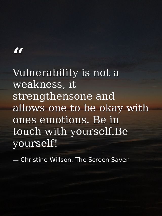 Vulnerability is not a weakness, it strengthensone and allows one to be okay with ones emotions. Be in touch with yourse — Christine Willson, The Screen Saver