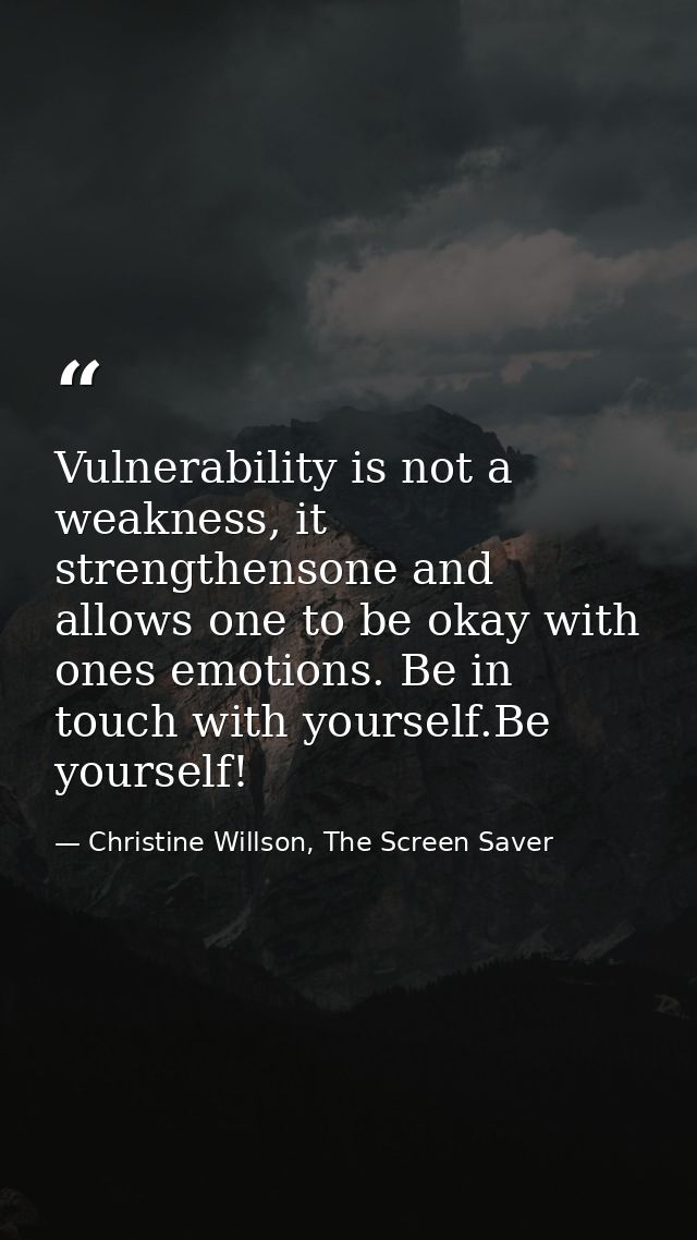 Vulnerability is not a weakness, it strengthensone and allows one to be okay with ones emotions. Be in touch with yourse — Christine Willson, The Screen Saver