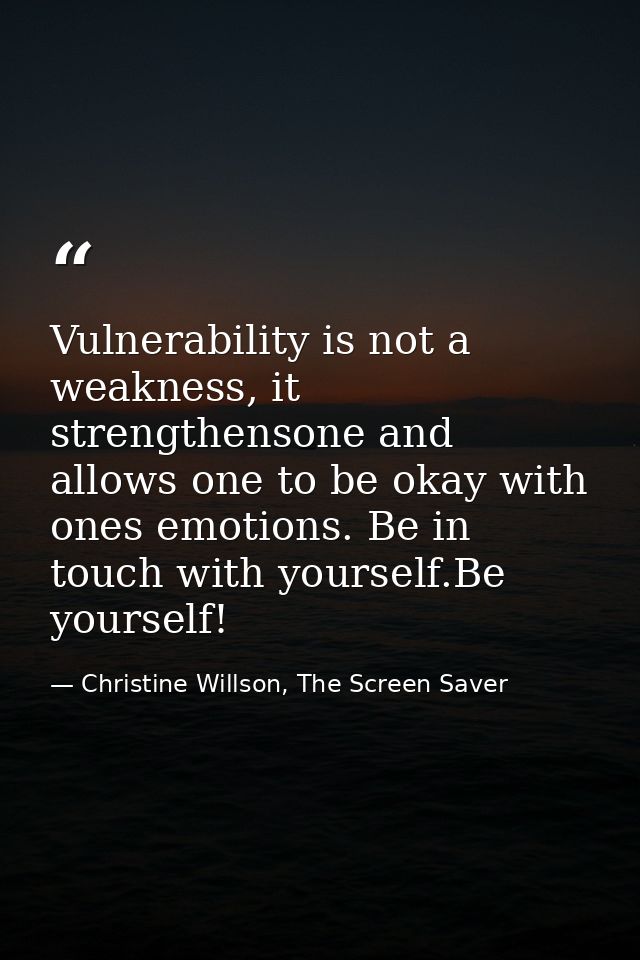 Vulnerability is not a weakness, it strengthensone and allows one to be okay with ones emotions. Be in touch with yourse — Christine Willson, The Screen Saver