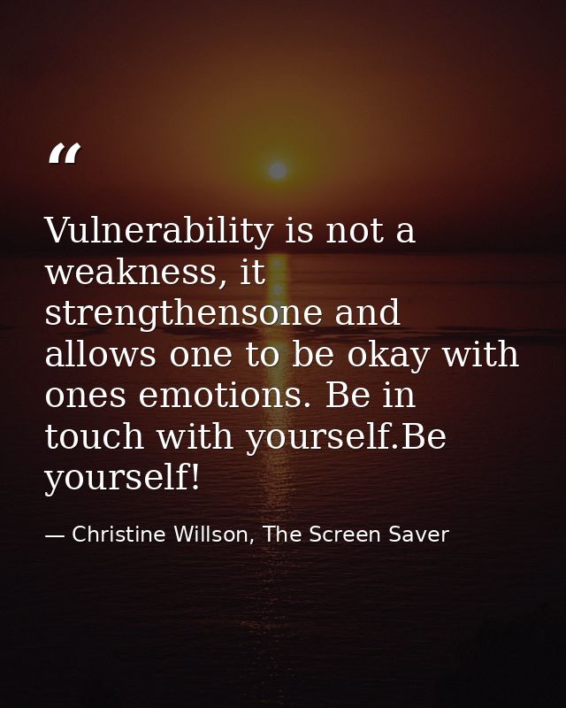 Vulnerability is not a weakness, it strengthensone and allows one to be okay with ones emotions. Be in touch with yourse — Christine Willson, The Screen Saver