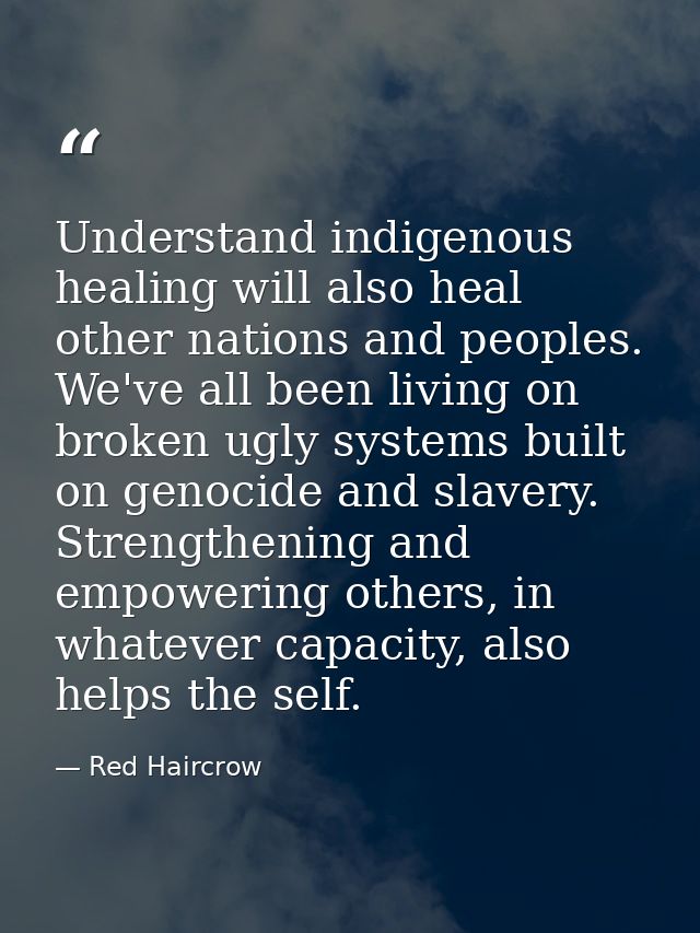 Understand indigenous healing will also heal other nations and peoples. We've all been living on broken ugly systems bui — Red Haircrow