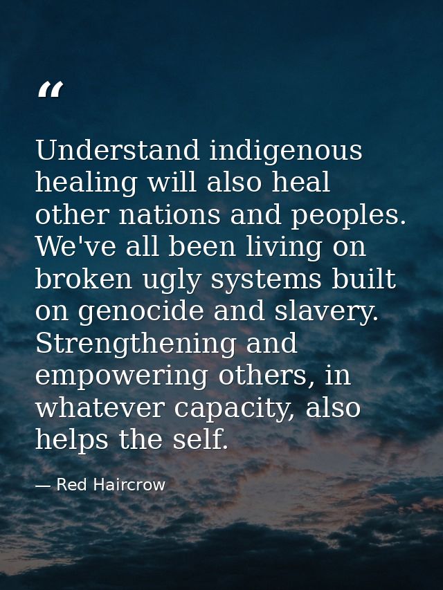 Understand indigenous healing will also heal other nations and peoples. We've all been living on broken ugly systems bui — Red Haircrow