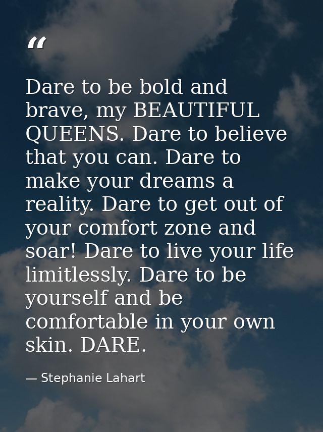 Dare to be bold and brave, my BEAUTIFUL QUEENS. Dare to believe that you can. Dare to make your dreams a reality. Dare t — Stephanie Lahart