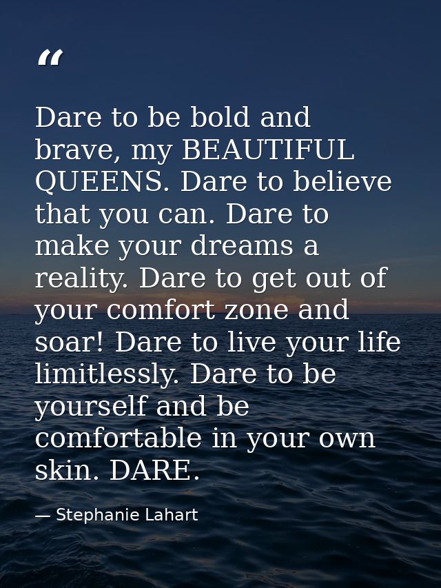 Dare to be bold and brave, my BEAUTIFUL QUEENS. Dare to believe that you can. Dare to make your dreams a reality. Dare t — Stephanie Lahart