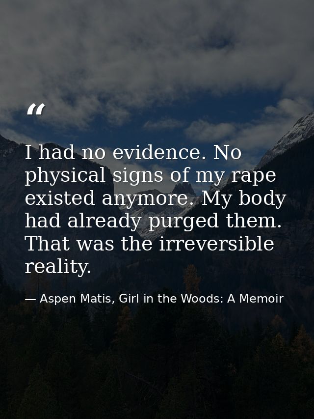 I had no evidence. No physical signs of my rape existed anymore. My body had already purged them. That was the irreversi — Aspen Matis, Girl in the Woods: A Memoir