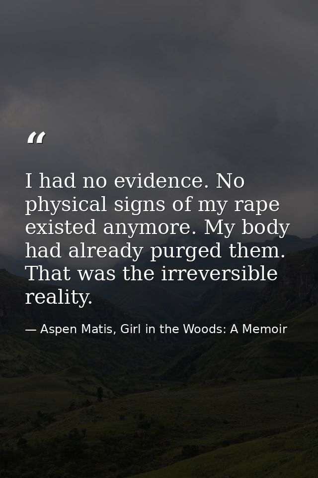 I had no evidence. No physical signs of my rape existed anymore. My body had already purged them. That was the irreversi — Aspen Matis, Girl in the Woods: A Memoir