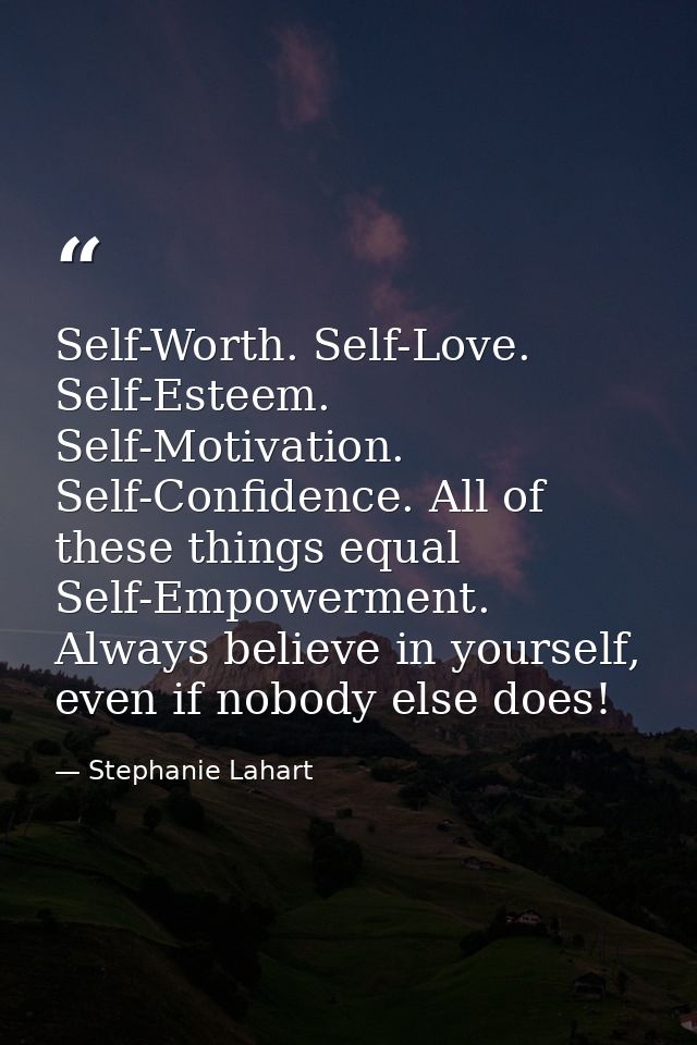 Self-Worth. Self-Love. Self-Esteem. Self-Motivation. Self-Confidence. All of these things equal Self-Empowerment. Always — Stephanie Lahart