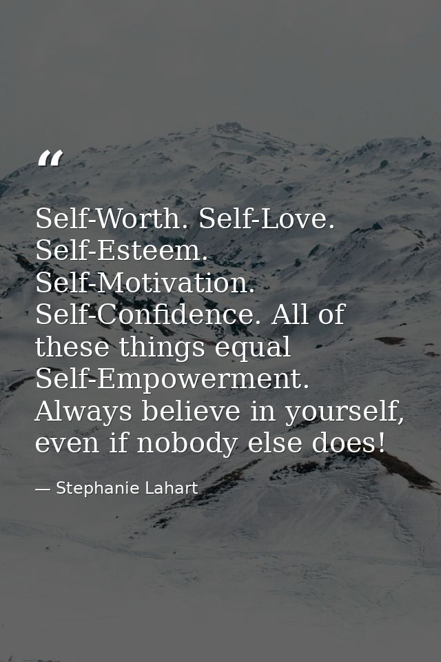 Self-Worth. Self-Love. Self-Esteem. Self-Motivation. Self-Confidence. All of these things equal Self-Empowerment. Always — Stephanie Lahart
