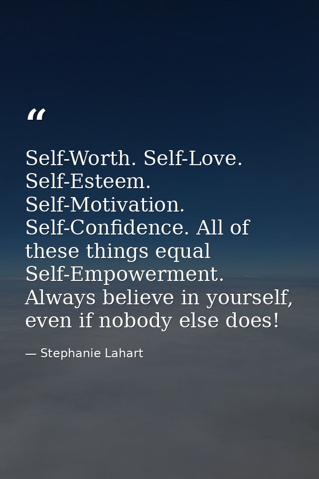 Self-Worth. Self-Love. Self-Esteem. Self-Motivation. Self-Confidence. All of these things equal Self-Empowerment. Always — Stephanie Lahart
