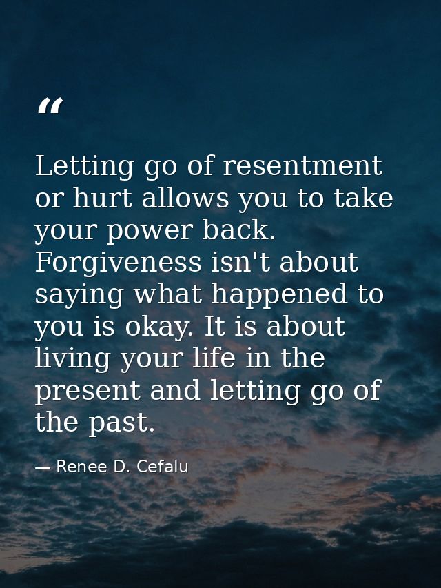 Letting go of resentment or hurt allows you to take your power back. Forgiveness isn't about saying what happened to you — Renee D. Cefalu