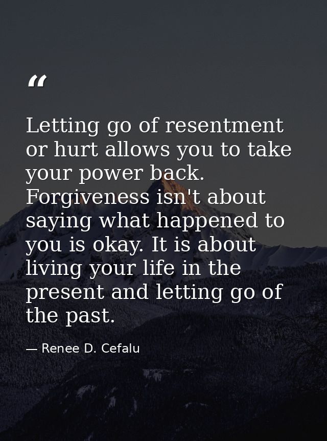 Letting go of resentment or hurt allows you to take your power back. Forgiveness isn't about saying what happened to you — Renee D. Cefalu
