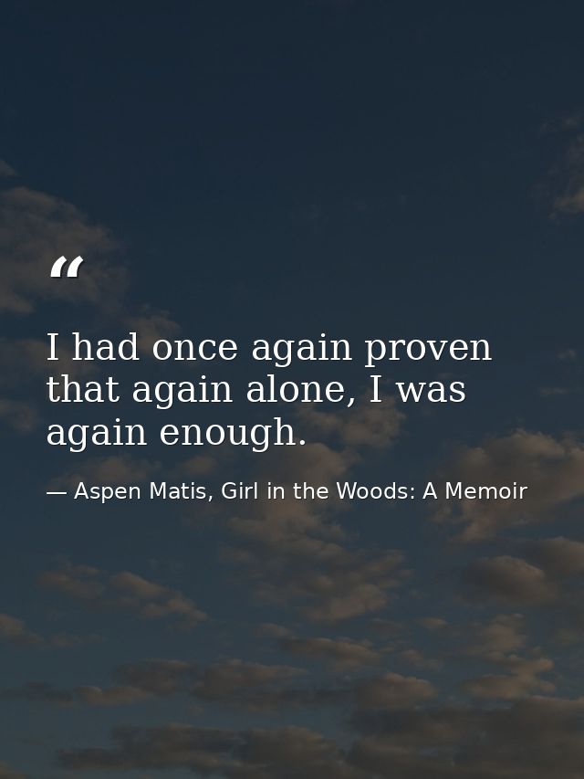 I had once again proven that again alone, I was again enough. — Aspen Matis, Girl in the Woods: A Memoir