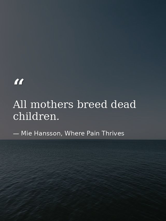 All mothers breed dead children. — Mie Hansson, Where Pain Thrives
