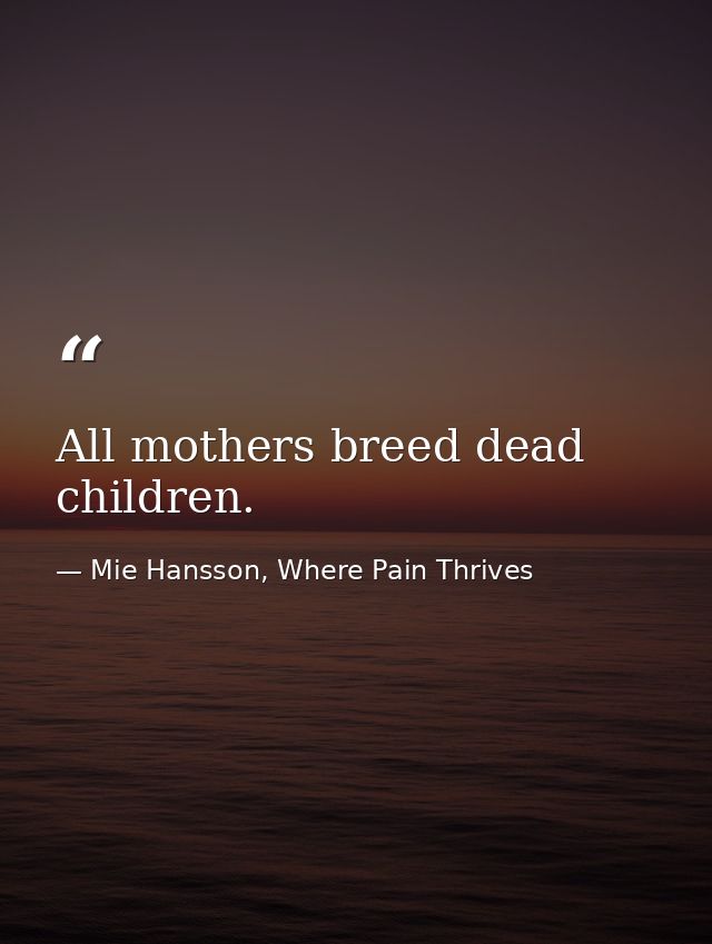 All mothers breed dead children. — Mie Hansson, Where Pain Thrives