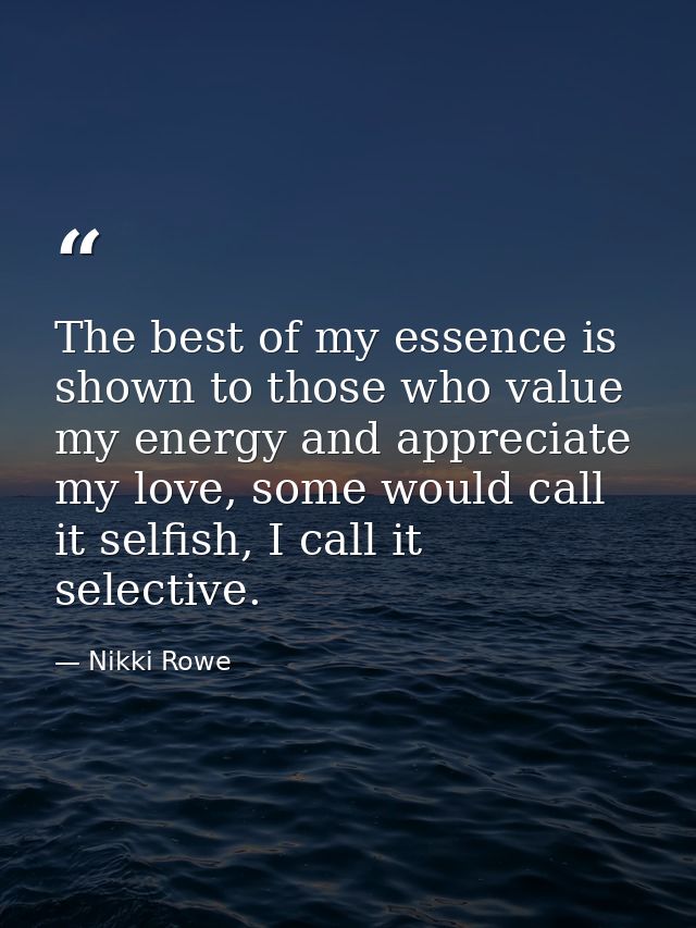 The best of my essence is shown to those who value my energy and appreciate my love, some would call it selfish, I call  — Nikki Rowe