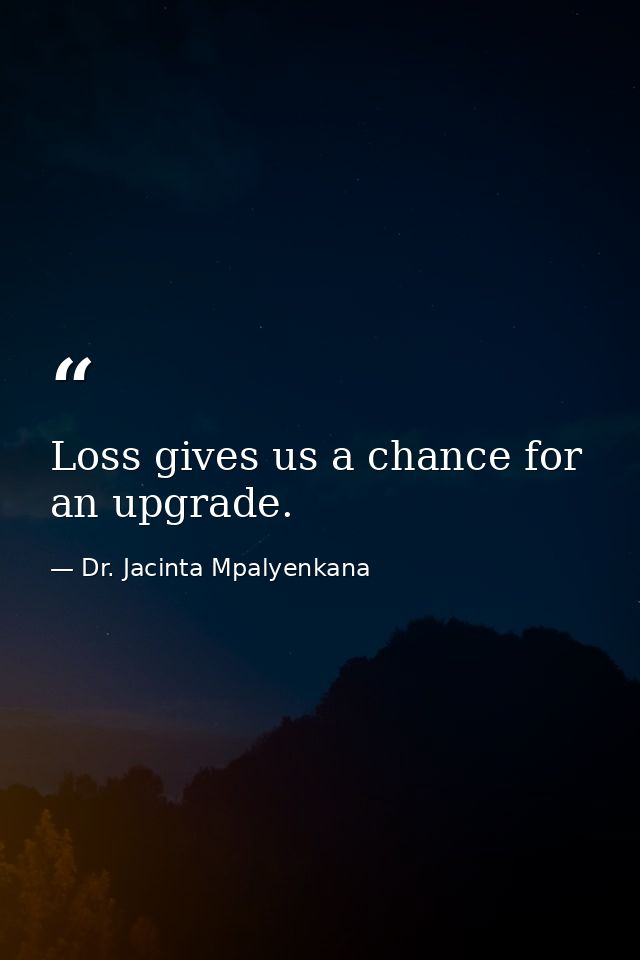 Loss gives us a chance for an upgrade. — Dr. Jacinta Mpalyenkana